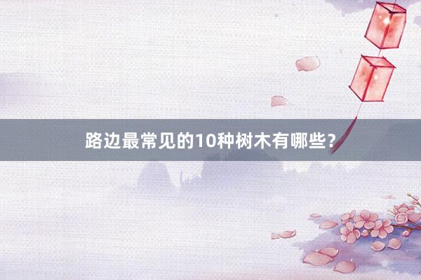 路边最常见的10种树木有哪些？