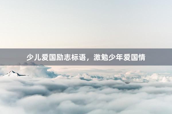 少儿爱国励志标语，激勉少年爱国情