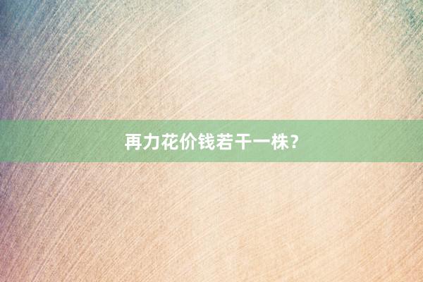 再力花价钱若干一株？